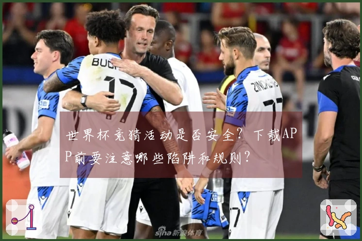 世界杯竞猜活动是否安全？下载APP前要注意哪些陷阱和规则？