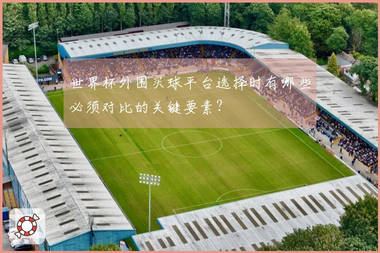 世界杯外围买球平台选择时有哪些必须对比的关键要素？