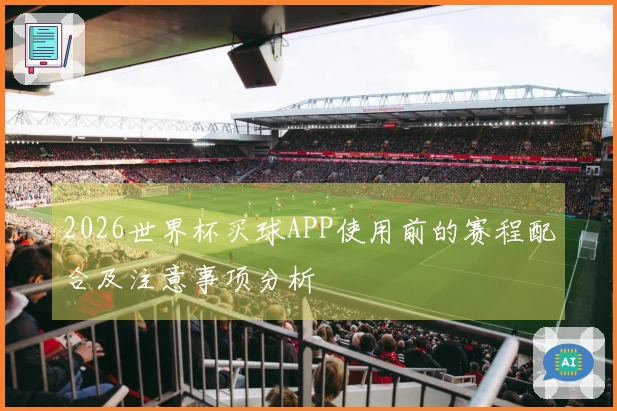 2026世界杯买球APP使用前的赛程配合及注意事项分析
