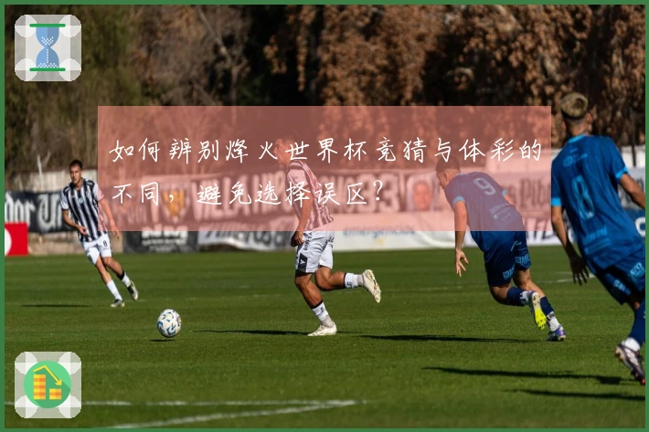 如何辨别烽火世界杯竞猜与体彩的不同，避免选择误区？