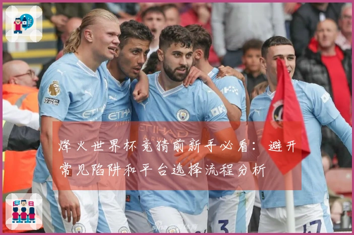 烽火世界杯竞猜前新手必看：避开常见陷阱和平台选择流程分析