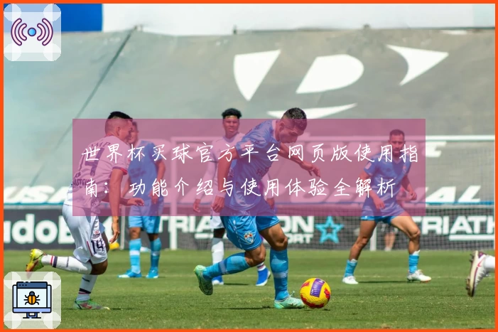 世界杯买球官方平台网页版使用指南：功能介绍与使用体验全解析