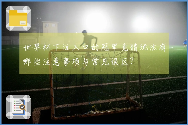 世界杯下注入口的冠军竞猜玩法有哪些注意事项与常见误区？
