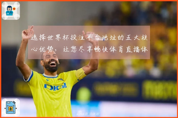 选择世界杯投注平台地址的五大核心优势，让您尽享畅快体育直播体验