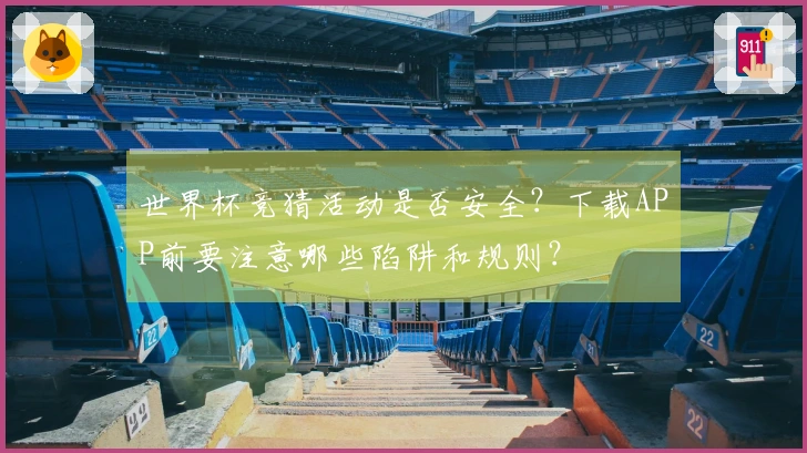 世界杯竞猜活动是否安全？下载APP前要注意哪些陷阱和规则？