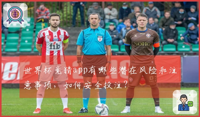 世界杯竞猜app有哪些潜在风险和注意事项，如何安全投注？