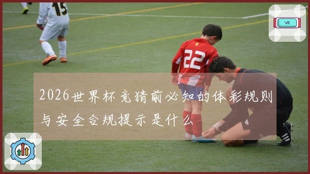 2026世界杯竞猜前必知的体彩规则与安全合规提示是什么