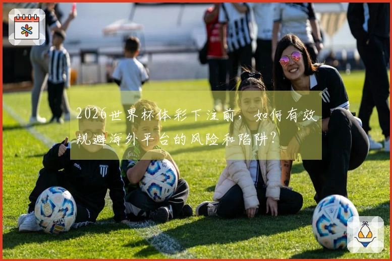 2026世界杯体彩下注前，如何有效规避海外平台的风险和陷阱？