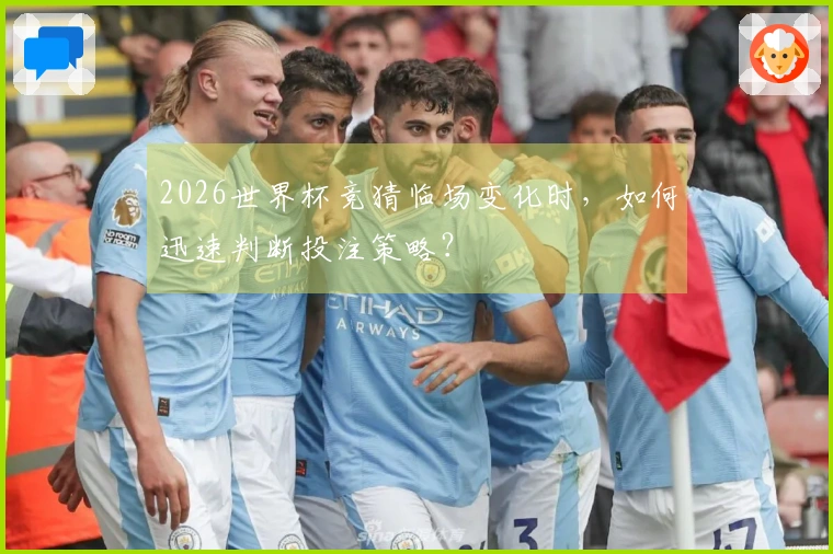 2026世界杯竞猜临场变化时，如何迅速判断投注策略？