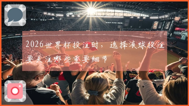 2026世界杯投注时，选择滚球投注要关注哪些重要细节