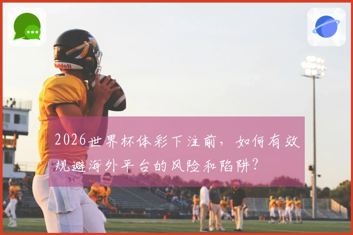 2026世界杯体彩下注前，如何有效规避海外平台的风险和陷阱？