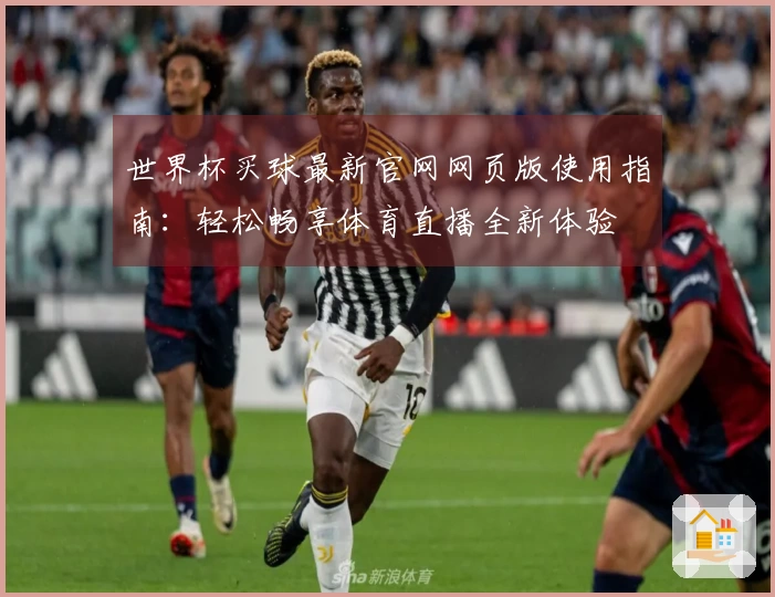 世界杯买球最新官网网页版使用指南：轻松畅享体育直播全新体验