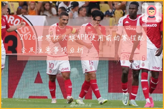 2026世界杯买球APP使用前的赛程配合及注意事项分析