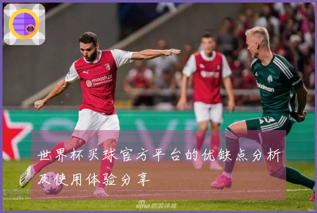 世界杯买球官方平台的优缺点分析及使用体验分享