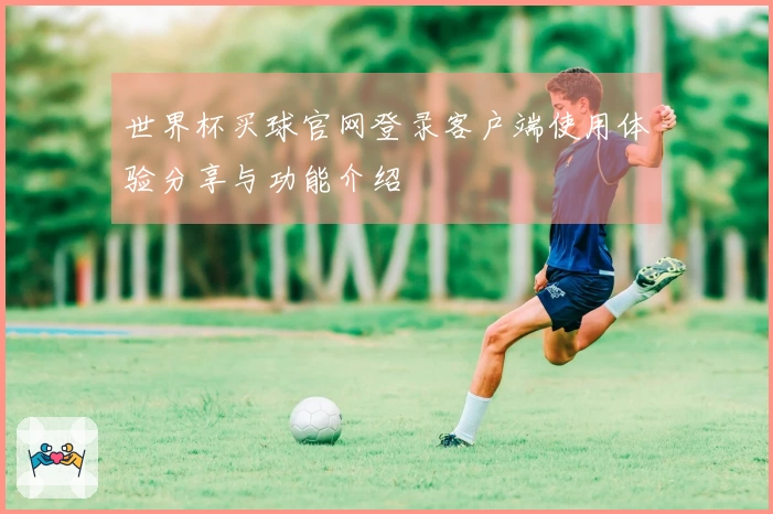 世界杯买球官网登录客户端使用体验分享与功能介绍