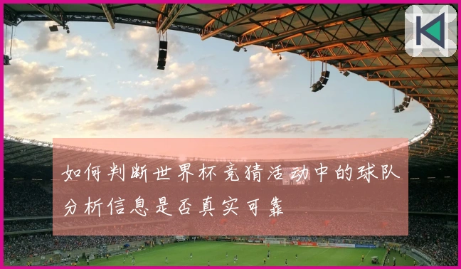 如何判断世界杯竞猜活动中的球队分析信息是否真实可靠