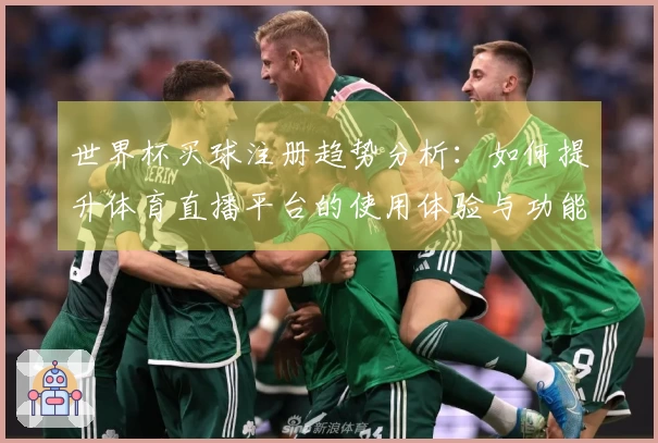 世界杯买球注册趋势分析：如何提升体育直播平台的使用体验与功能选择
