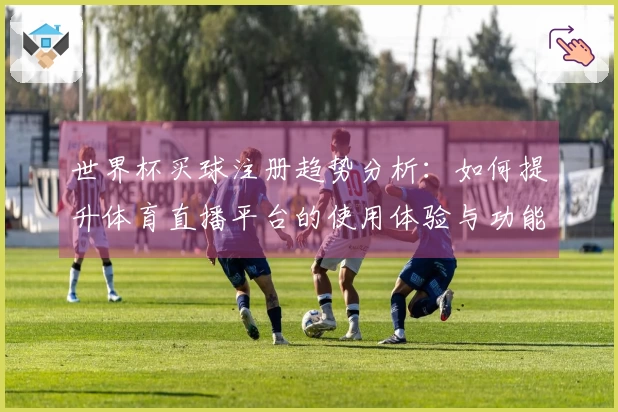 世界杯买球注册趋势分析：如何提升体育直播平台的使用体验与功能选择