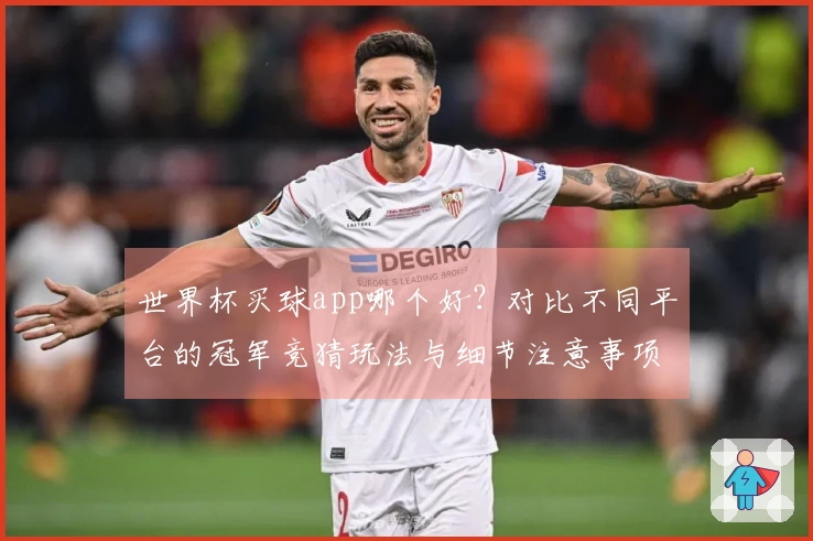 世界杯买球app哪个好？对比不同平台的冠军竞猜玩法与细节注意事项