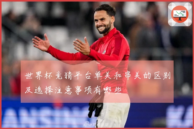 世界杯竞猜平台单关和串关的区别及选择注意事项有哪些