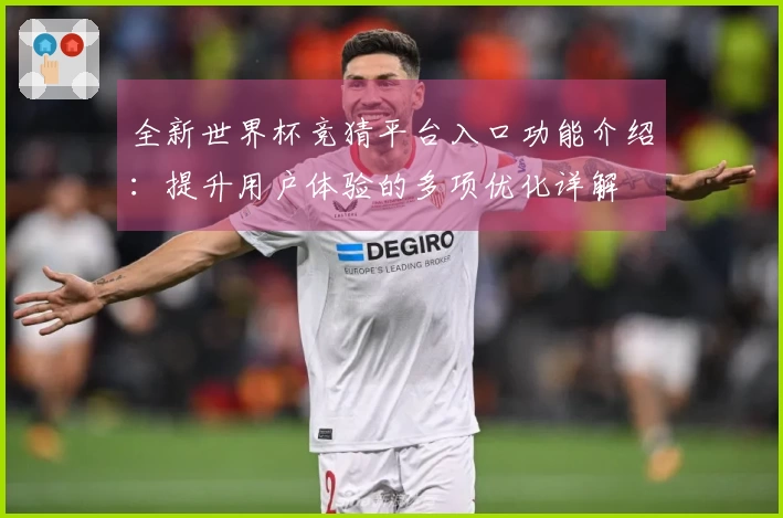 全新世界杯竞猜平台入口功能介绍：提升用户体验的多项优化详解