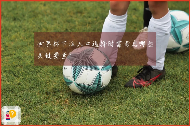 世界杯下注入口选择时需考虑哪些关键要素？